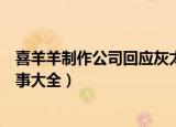 喜羊羊制作公司回應(yīng)灰太狼不捉羊了（灰太狼和喜羊羊的故事大全）