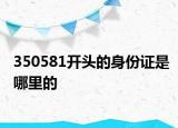 350581開(kāi)頭的身份證是哪里的