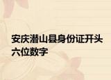 安慶潛山縣身份證開(kāi)頭六位數(shù)字