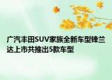 廣汽豐田SUV家族全新車型鋒蘭達(dá)上市共推出5款車型