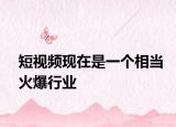 短視頻現(xiàn)在是一個(gè)相當(dāng)火爆行業(yè)
