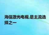 海信激光電視,是主流選擇之一