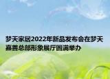 夢(mèng)天家居2022年新品發(fā)布會(huì)在夢(mèng)天嘉善總部形象展廳圓滿舉辦