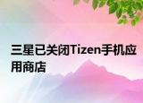 三星已關(guān)閉Tizen手機應(yīng)用商店