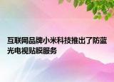 互聯(lián)網(wǎng)品牌小米科技推出了防藍(lán)光電視貼膜服務(wù)