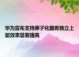 華為宣布支持原子化服務(wù)獨立上架效率顯著提高
