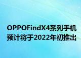 OPPOFindX4系列手機預(yù)計將于2022年初推出