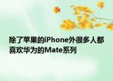 除了蘋果的iPhone外很多人都喜歡華為的Mate系列