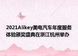 2021Alikey美電汽車年度服務(wù)體驗頒獎盛典在浙江杭州舉辦