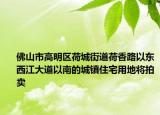 佛山市高明區(qū)荷城街道荷香路以東西江大道以南的城鎮(zhèn)住宅用地將拍賣