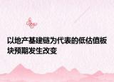 以地產(chǎn)基建鏈為代表的低估值板塊預(yù)期發(fā)生改變