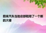 蔚來汽車當(dāng)?shù)乜偛孔庥昧艘粋€新的大樓