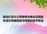 驅(qū)動(dòng)IC設(shè)計(jì)公司奇景光電在官網(wǎng)宣布成功突破畫面與幀率的技術(shù)壁壘