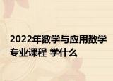 2022年數(shù)學(xué)與應(yīng)用數(shù)學(xué)專業(yè)課程 學(xué)什么