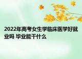 2022年高考女生學(xué)臨床醫(yī)學(xué)好就業(yè)嗎 畢業(yè)能干什么
