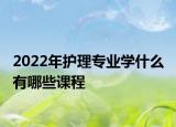 2022年護理專業(yè)學什么 有哪些課程