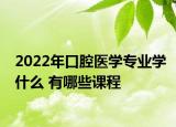 2022年口腔醫(yī)學(xué)專業(yè)學(xué)什么 有哪些課程