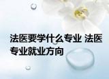 法醫(yī)要學什么專業(yè) 法醫(yī)專業(yè)就業(yè)方向