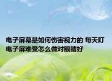 電子屏幕是如何傷害視力的 每天盯電子屏難受怎么做對(duì)眼睛好