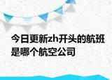 今日更新zh開頭的航班是哪個(gè)航空公司