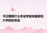 今日更新什么專業(yè)學(xué)起來最輕松 大學(xué)輕松專業(yè)