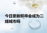 今日更新蚌埠會成為二線城市嗎