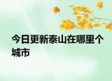 今日更新泰山在哪里個(gè)城市