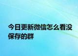 今日更新微信怎么看沒(méi)保存的群