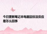 今日更新筆記本電腦鼠標(biāo)沒反應(yīng)是怎么回事