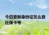 今日更新身份證怎么查社保卡號(hào)