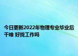 今日更新2022年物理專業(yè)畢業(yè)后干啥 好找工作嗎