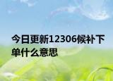 今日更新12306候補(bǔ)下單什么意思