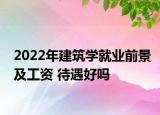 2022年建筑學(xué)就業(yè)前景及工資 待遇好嗎