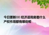 今日更新?? 經(jīng)濟適用房是什么產(chǎn)權(quán)作用都有哪些呢