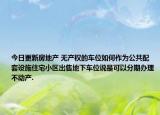 今日更新房地產(chǎn) 無產(chǎn)權(quán)的車位如何作為公共配套設(shè)施住宅小區(qū)出售地下車位說是可以分期辦理不動產(chǎn).
