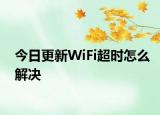 今日更新WiFi超時(shí)怎么解決