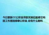 今日更新??公積金貸款買(mǎi)房后能停交嗎因工作原因停繳公積金,會(huì)有什么響嗎