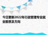 今日更新2022年行政管理專業(yè)就業(yè)前景及方向