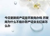 今日更新房產(chǎn)證是開(kāi)發(fā)商辦嗎 開(kāi)發(fā)商為什么不給辦房產(chǎn)證業(yè)主們?cè)撛趺崔k