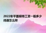2022年平面模特工資一般多少 待遇怎么樣