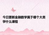 今日更新金融數(shù)學(xué)屬于哪個大類 學(xué)什么課程