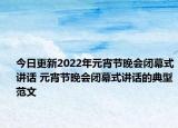 今日更新2022年元宵節(jié)晚會閉幕式講話 元宵節(jié)晚會閉幕式講話的典型范文
