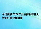 今日更新2022年女生高職學(xué)什么專業(yè)好就業(yè)有前景