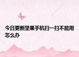 今日更新堅(jiān)果手機(jī)掃一掃不能用怎么辦