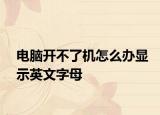 電腦開(kāi)不了機(jī)怎么辦顯示英文字母
