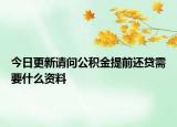 今日更新請(qǐng)問(wèn)公積金提前還貸需要什么資料