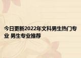 今日更新2022年文科男生熱門專業(yè) 男生專業(yè)推薦