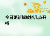 今日更新解放橋幾點(diǎn)開橋