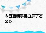 今日更新手機白屏了怎么辦