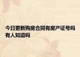 今日更新購(gòu)房合同有房產(chǎn)證號(hào)嗎有人知道嗎